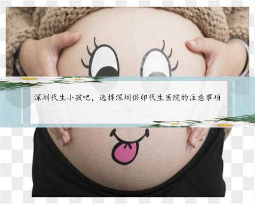 深圳代生小孩吧，选择深圳供卵代生医院的注意事项