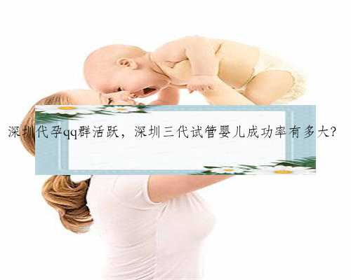 深圳代孕qq群活跃，深圳三代试管婴儿成功率有多大？